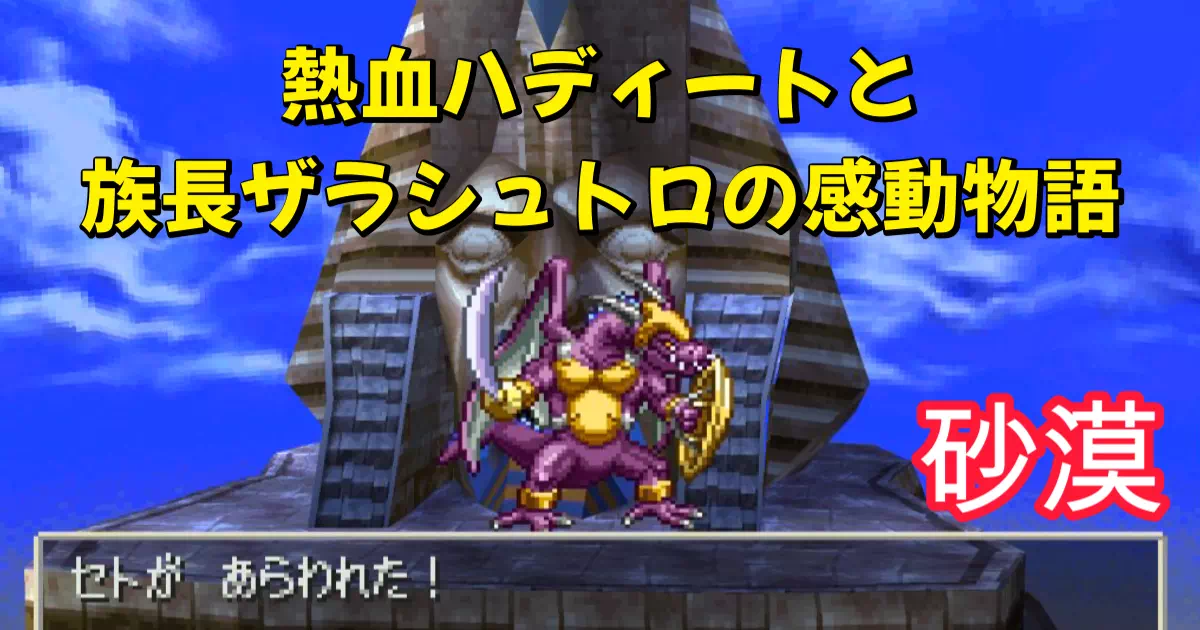 PS版DQ7砂漠地方の攻略日記。ハディートの葛藤、ザラシュトロの遺言、ボス「セト」撃破までを解説!